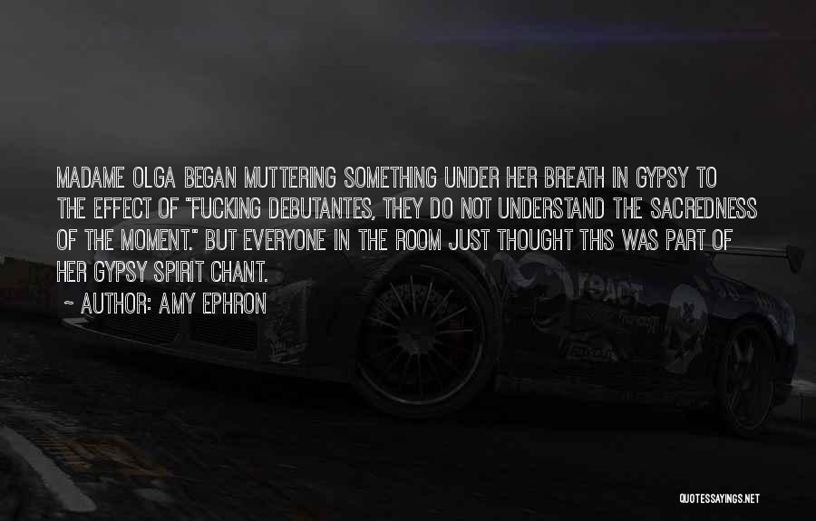 Amy Ephron Quotes: Madame Olga Began Muttering Something Under Her Breath In Gypsy To The Effect Of Fucking Debutantes, They Do Not Understand