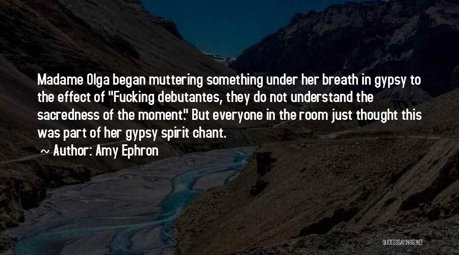 Amy Ephron Quotes: Madame Olga Began Muttering Something Under Her Breath In Gypsy To The Effect Of Fucking Debutantes, They Do Not Understand