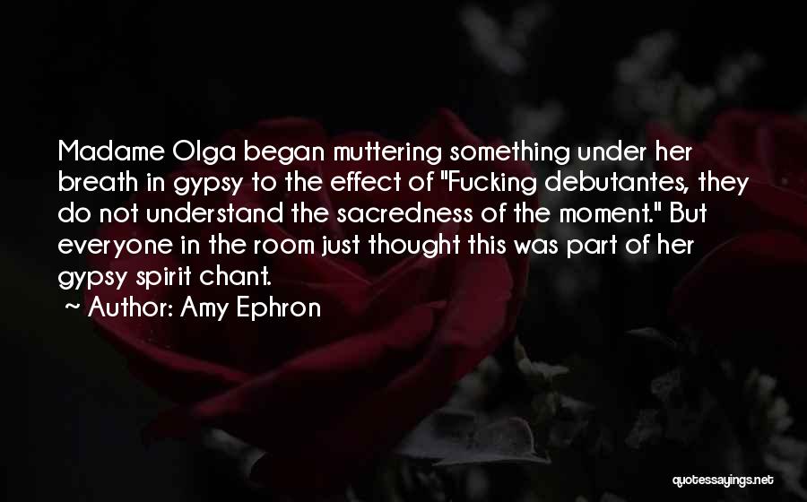 Amy Ephron Quotes: Madame Olga Began Muttering Something Under Her Breath In Gypsy To The Effect Of Fucking Debutantes, They Do Not Understand