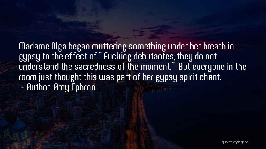 Amy Ephron Quotes: Madame Olga Began Muttering Something Under Her Breath In Gypsy To The Effect Of Fucking Debutantes, They Do Not Understand