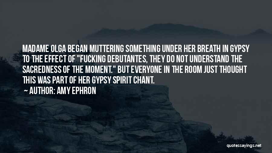 Amy Ephron Quotes: Madame Olga Began Muttering Something Under Her Breath In Gypsy To The Effect Of Fucking Debutantes, They Do Not Understand