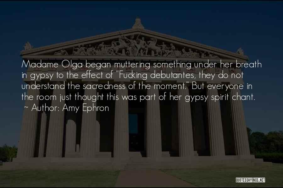 Amy Ephron Quotes: Madame Olga Began Muttering Something Under Her Breath In Gypsy To The Effect Of Fucking Debutantes, They Do Not Understand