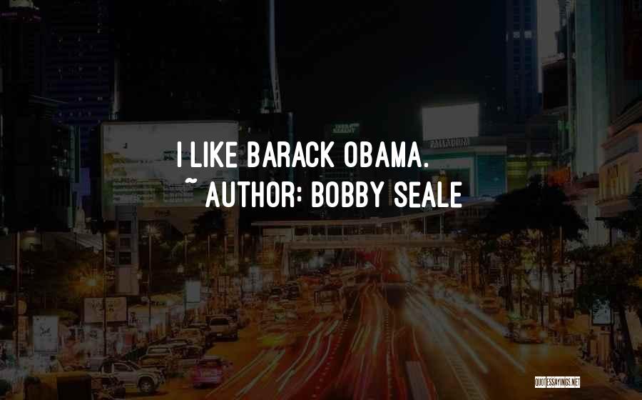Bobby Seale Quotes: I Like Barack Obama.