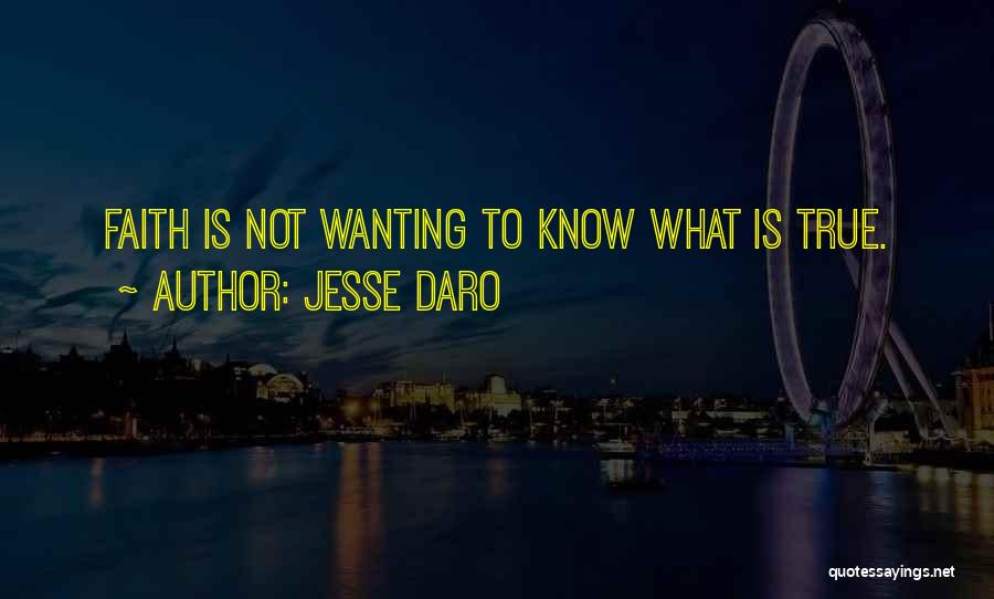 Jesse Daro Quotes: Faith Is Not Wanting To Know What Is True.