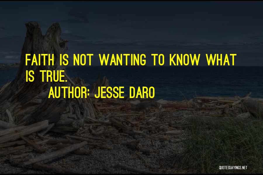 Jesse Daro Quotes: Faith Is Not Wanting To Know What Is True.