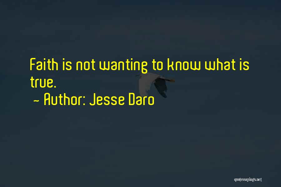 Jesse Daro Quotes: Faith Is Not Wanting To Know What Is True.
