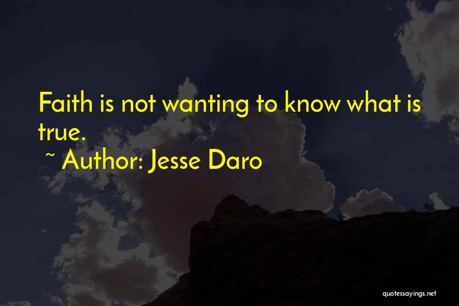 Jesse Daro Quotes: Faith Is Not Wanting To Know What Is True.