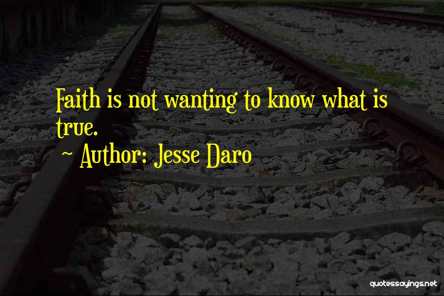 Jesse Daro Quotes: Faith Is Not Wanting To Know What Is True.