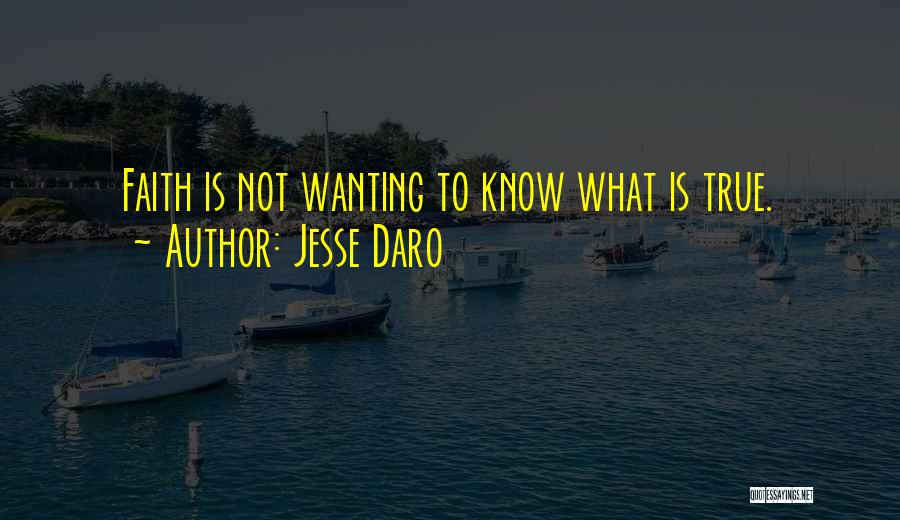 Jesse Daro Quotes: Faith Is Not Wanting To Know What Is True.