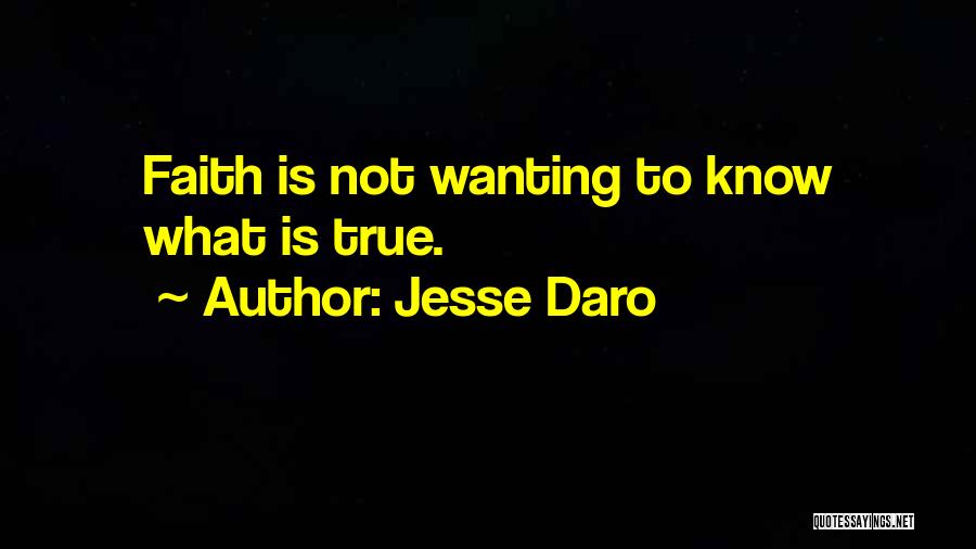 Jesse Daro Quotes: Faith Is Not Wanting To Know What Is True.