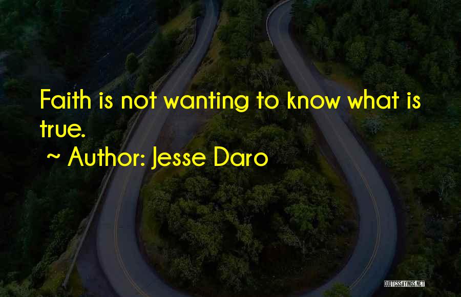 Jesse Daro Quotes: Faith Is Not Wanting To Know What Is True.