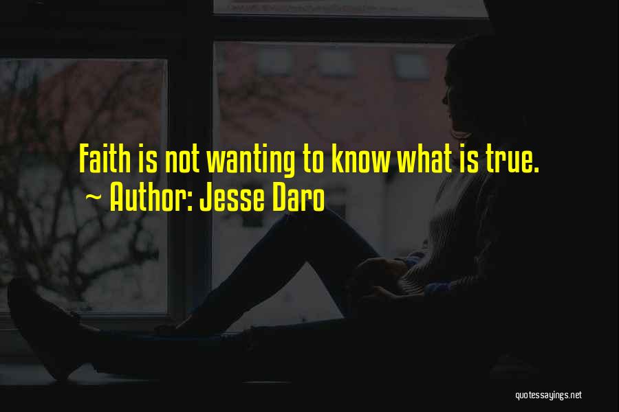 Jesse Daro Quotes: Faith Is Not Wanting To Know What Is True.