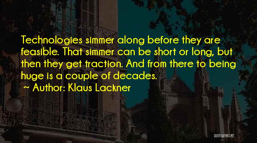 Klaus Lackner Quotes: Technologies Simmer Along Before They Are Feasible. That Simmer Can Be Short Or Long, But Then They Get Traction. And