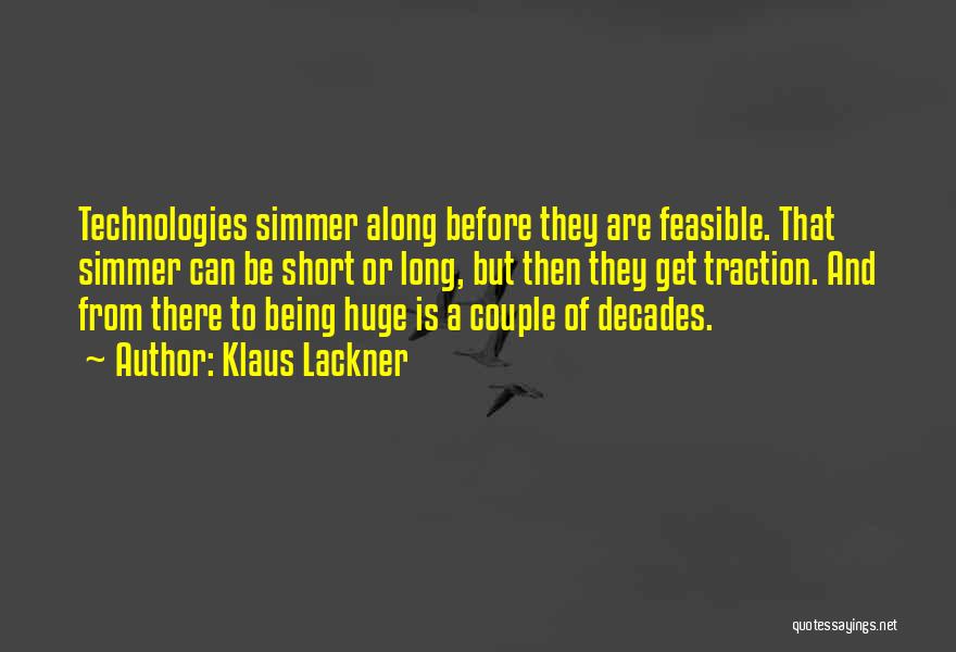 Klaus Lackner Quotes: Technologies Simmer Along Before They Are Feasible. That Simmer Can Be Short Or Long, But Then They Get Traction. And