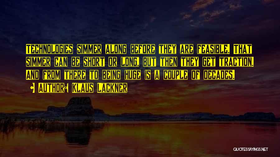Klaus Lackner Quotes: Technologies Simmer Along Before They Are Feasible. That Simmer Can Be Short Or Long, But Then They Get Traction. And