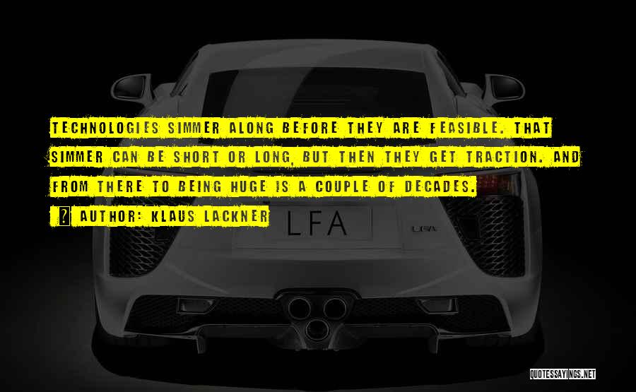 Klaus Lackner Quotes: Technologies Simmer Along Before They Are Feasible. That Simmer Can Be Short Or Long, But Then They Get Traction. And