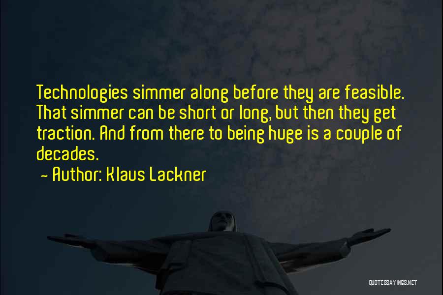 Klaus Lackner Quotes: Technologies Simmer Along Before They Are Feasible. That Simmer Can Be Short Or Long, But Then They Get Traction. And