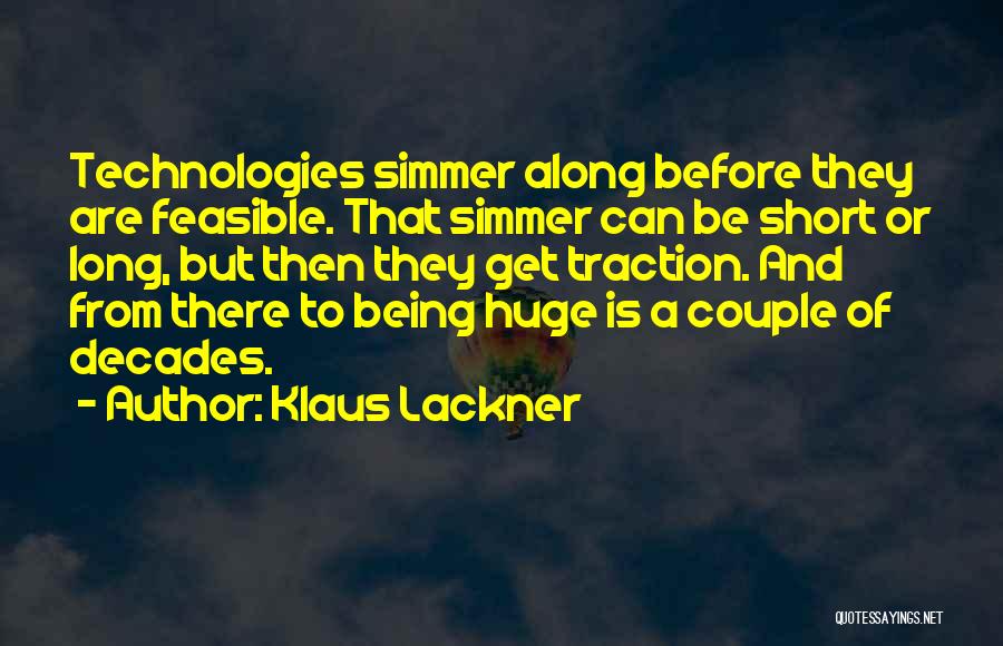 Klaus Lackner Quotes: Technologies Simmer Along Before They Are Feasible. That Simmer Can Be Short Or Long, But Then They Get Traction. And