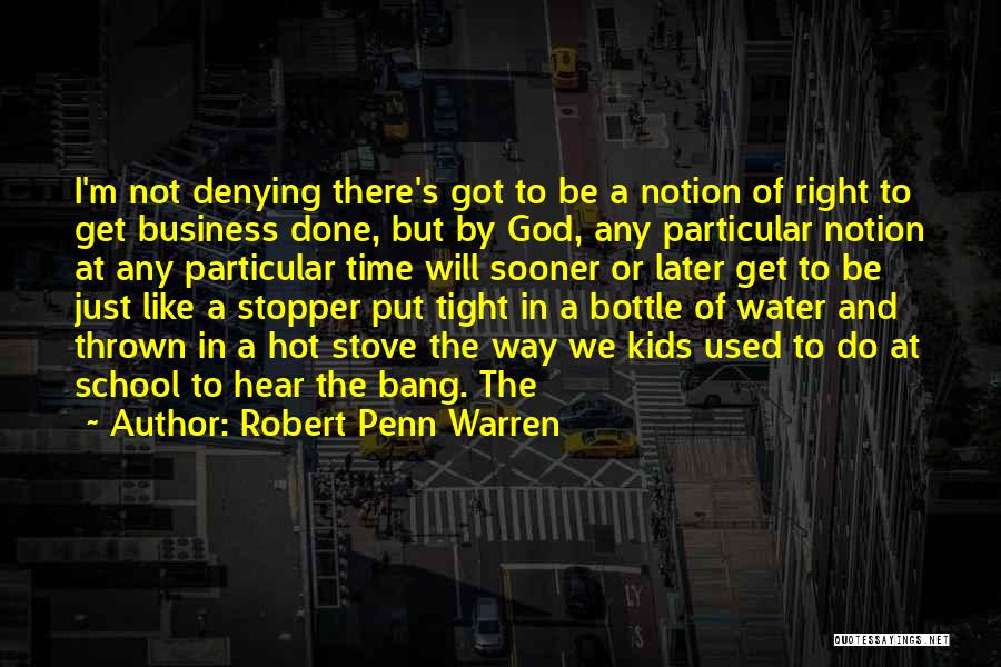 Robert Penn Warren Quotes: I'm Not Denying There's Got To Be A Notion Of Right To Get Business Done, But By God, Any Particular