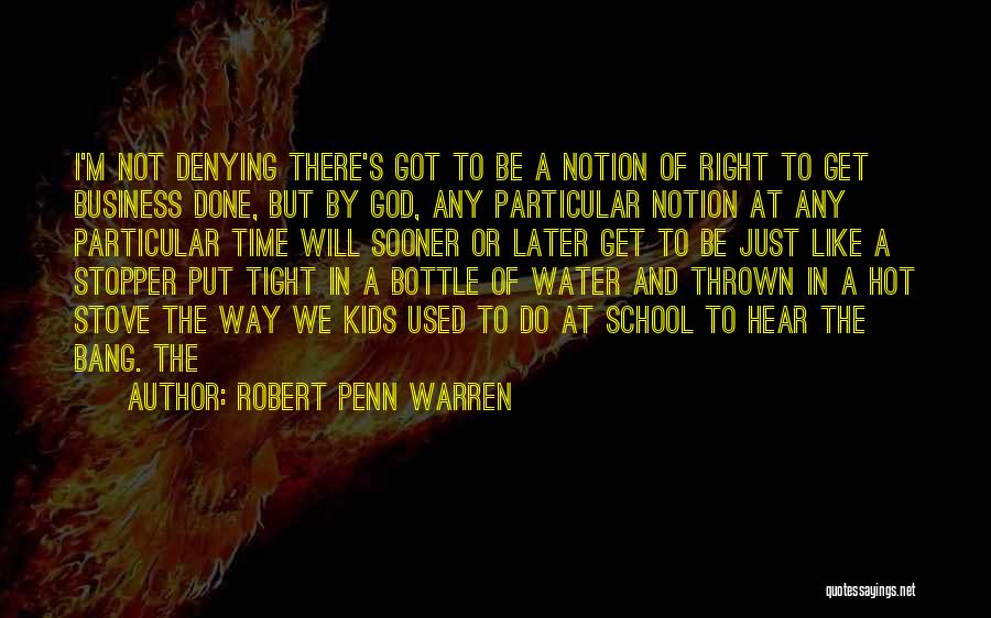 Robert Penn Warren Quotes: I'm Not Denying There's Got To Be A Notion Of Right To Get Business Done, But By God, Any Particular