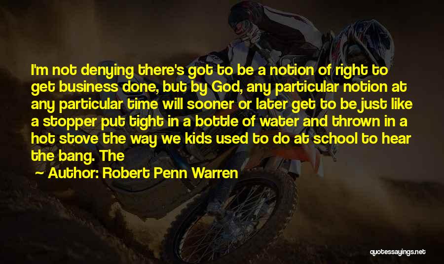 Robert Penn Warren Quotes: I'm Not Denying There's Got To Be A Notion Of Right To Get Business Done, But By God, Any Particular