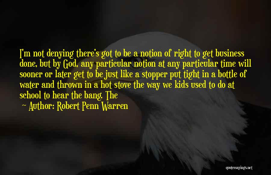 Robert Penn Warren Quotes: I'm Not Denying There's Got To Be A Notion Of Right To Get Business Done, But By God, Any Particular
