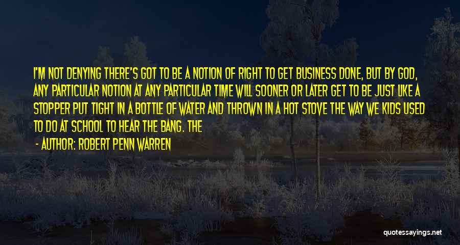 Robert Penn Warren Quotes: I'm Not Denying There's Got To Be A Notion Of Right To Get Business Done, But By God, Any Particular