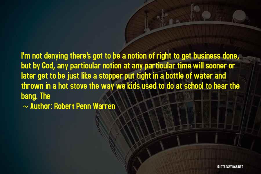 Robert Penn Warren Quotes: I'm Not Denying There's Got To Be A Notion Of Right To Get Business Done, But By God, Any Particular