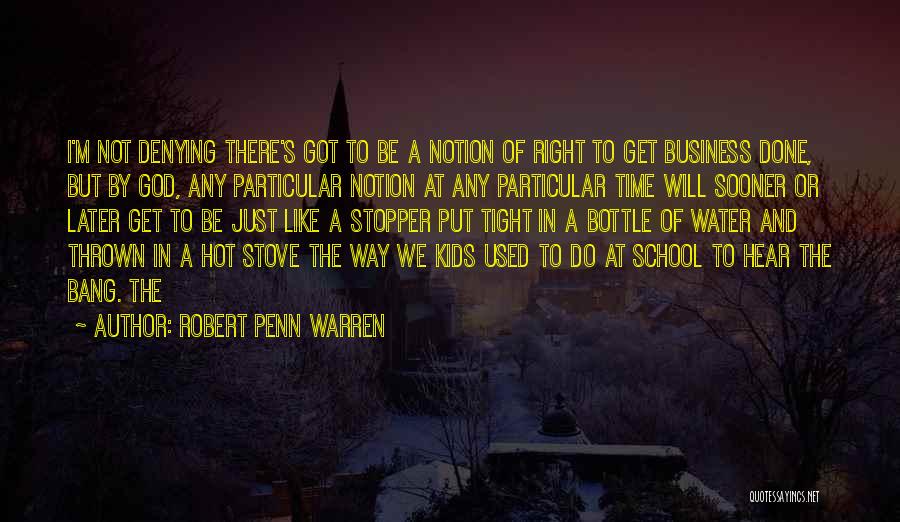 Robert Penn Warren Quotes: I'm Not Denying There's Got To Be A Notion Of Right To Get Business Done, But By God, Any Particular