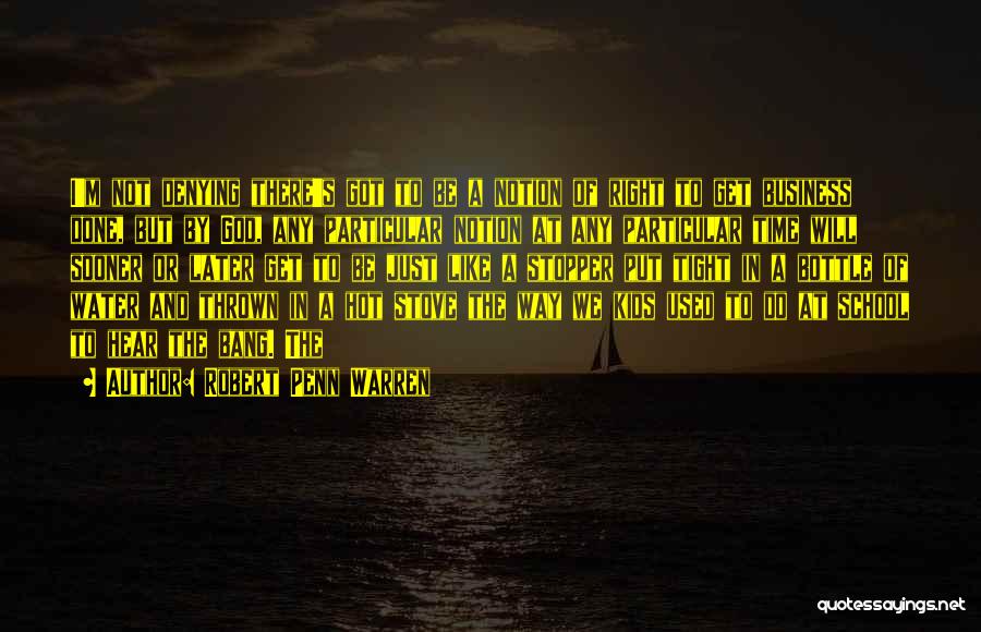 Robert Penn Warren Quotes: I'm Not Denying There's Got To Be A Notion Of Right To Get Business Done, But By God, Any Particular