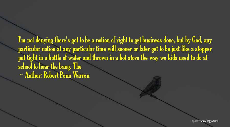 Robert Penn Warren Quotes: I'm Not Denying There's Got To Be A Notion Of Right To Get Business Done, But By God, Any Particular