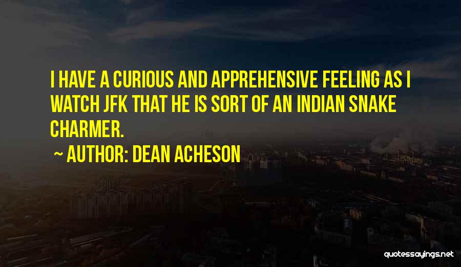 Dean Acheson Quotes: I Have A Curious And Apprehensive Feeling As I Watch Jfk That He Is Sort Of An Indian Snake Charmer.