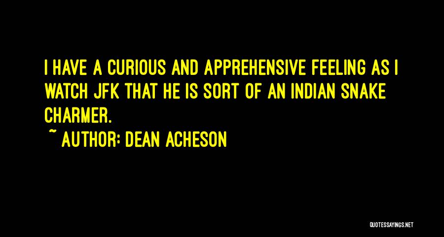 Dean Acheson Quotes: I Have A Curious And Apprehensive Feeling As I Watch Jfk That He Is Sort Of An Indian Snake Charmer.