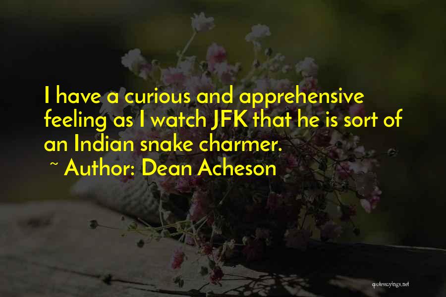 Dean Acheson Quotes: I Have A Curious And Apprehensive Feeling As I Watch Jfk That He Is Sort Of An Indian Snake Charmer.