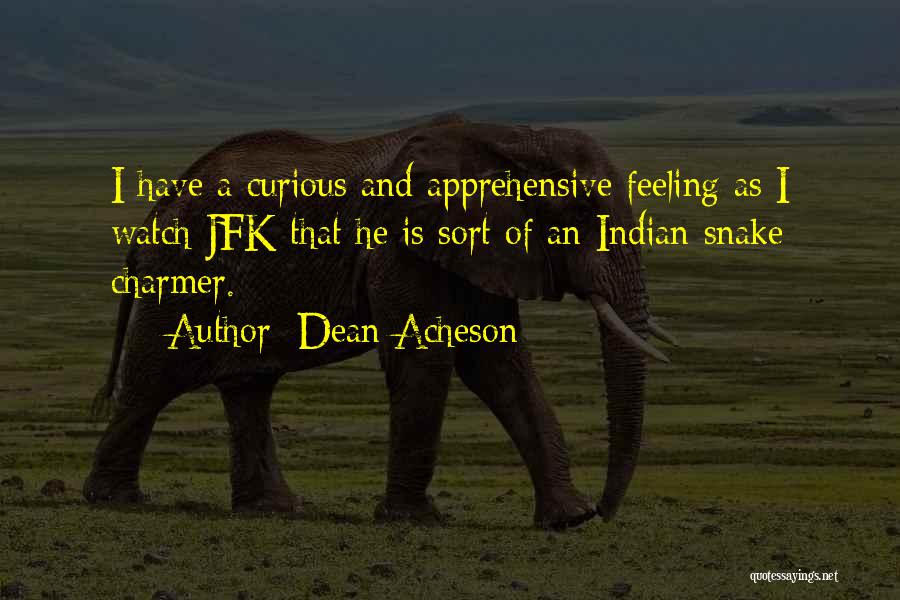 Dean Acheson Quotes: I Have A Curious And Apprehensive Feeling As I Watch Jfk That He Is Sort Of An Indian Snake Charmer.