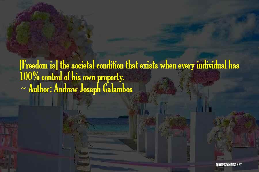 Andrew Joseph Galambos Quotes: [freedom Is] The Societal Condition That Exists When Every Individual Has 100% Control Of His Own Property.