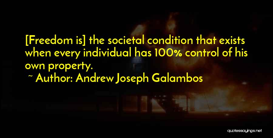 Andrew Joseph Galambos Quotes: [freedom Is] The Societal Condition That Exists When Every Individual Has 100% Control Of His Own Property.