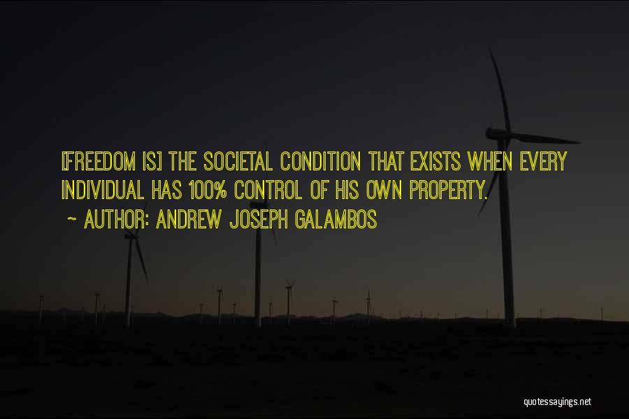 Andrew Joseph Galambos Quotes: [freedom Is] The Societal Condition That Exists When Every Individual Has 100% Control Of His Own Property.