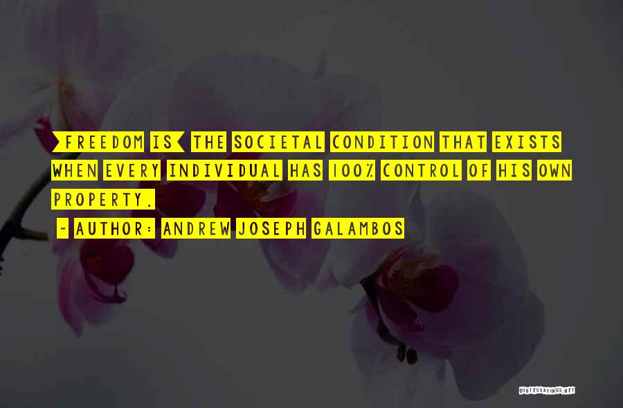 Andrew Joseph Galambos Quotes: [freedom Is] The Societal Condition That Exists When Every Individual Has 100% Control Of His Own Property.