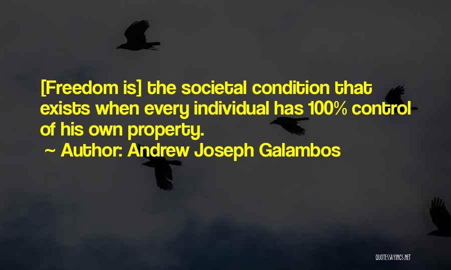 Andrew Joseph Galambos Quotes: [freedom Is] The Societal Condition That Exists When Every Individual Has 100% Control Of His Own Property.