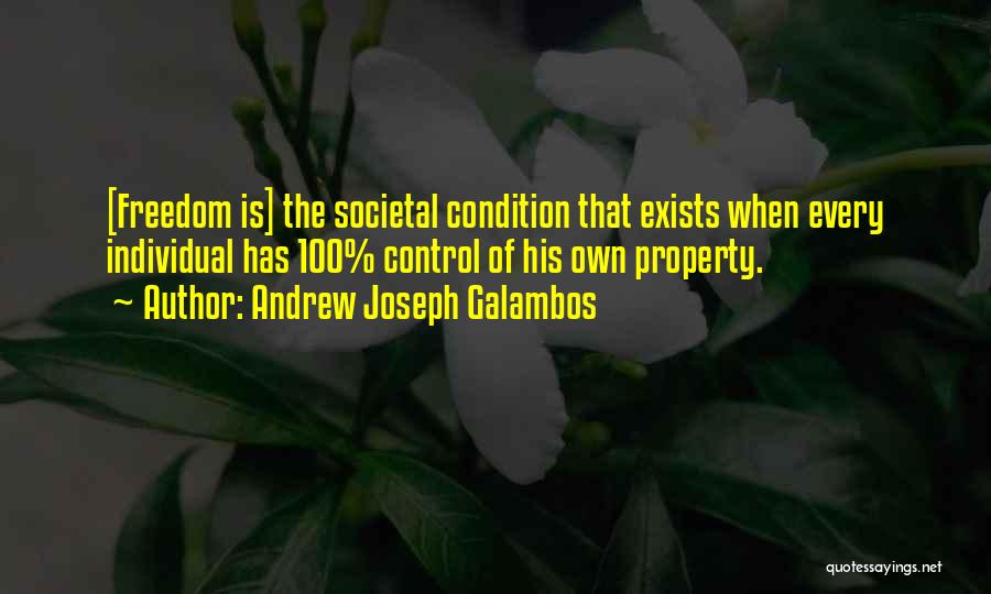 Andrew Joseph Galambos Quotes: [freedom Is] The Societal Condition That Exists When Every Individual Has 100% Control Of His Own Property.