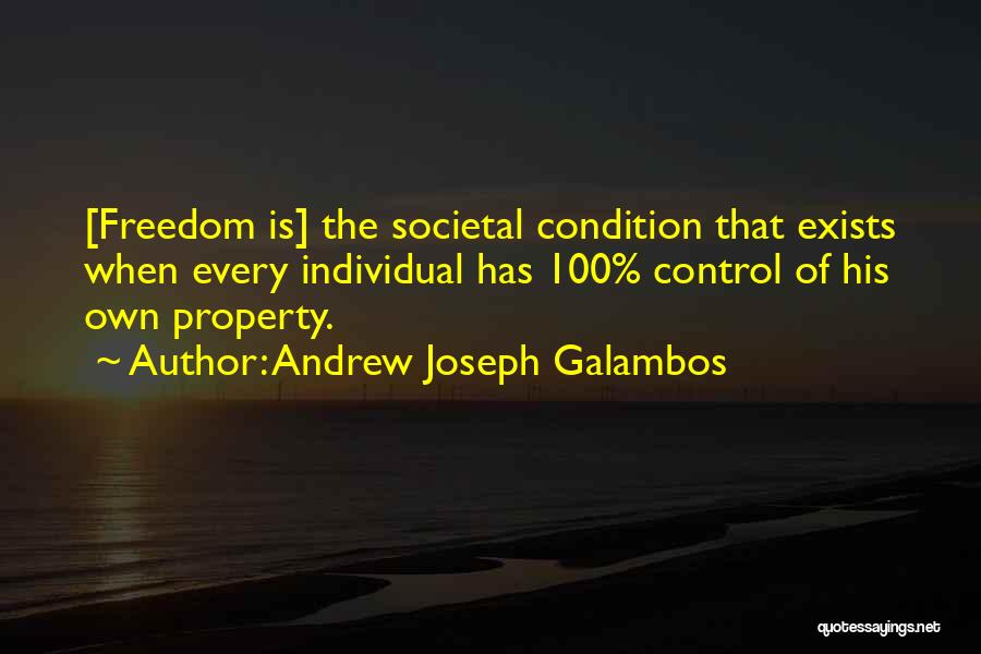 Andrew Joseph Galambos Quotes: [freedom Is] The Societal Condition That Exists When Every Individual Has 100% Control Of His Own Property.