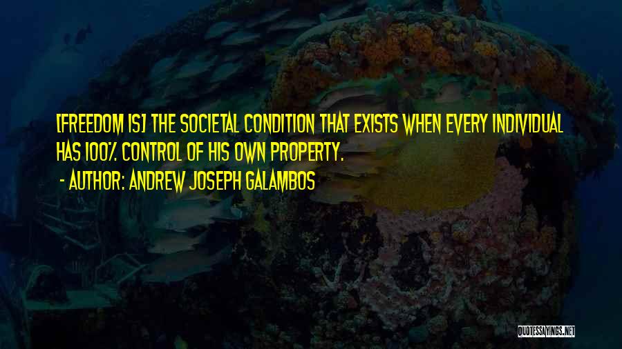 Andrew Joseph Galambos Quotes: [freedom Is] The Societal Condition That Exists When Every Individual Has 100% Control Of His Own Property.