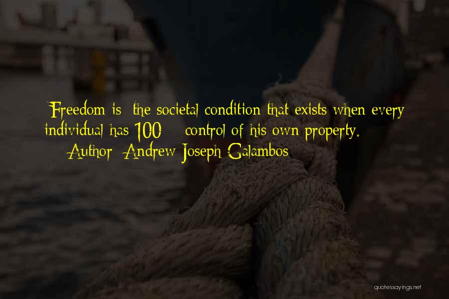 Andrew Joseph Galambos Quotes: [freedom Is] The Societal Condition That Exists When Every Individual Has 100% Control Of His Own Property.