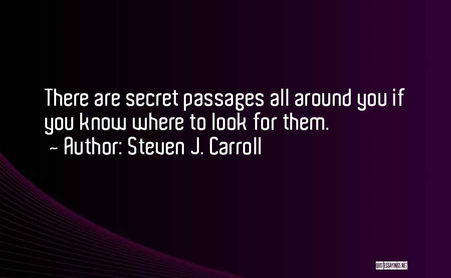 Steven J. Carroll Quotes: There Are Secret Passages All Around You If You Know Where To Look For Them.