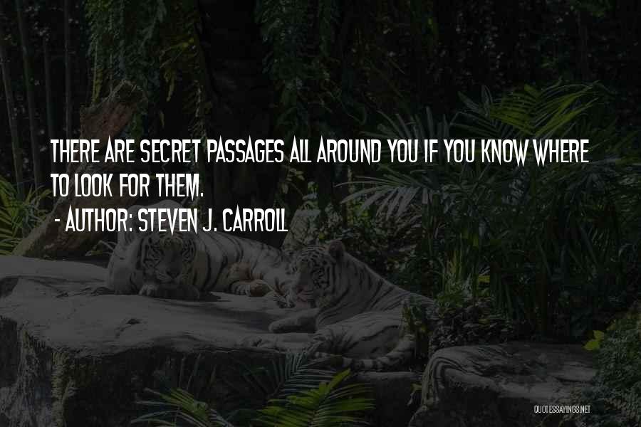 Steven J. Carroll Quotes: There Are Secret Passages All Around You If You Know Where To Look For Them.