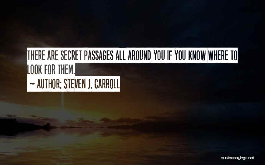 Steven J. Carroll Quotes: There Are Secret Passages All Around You If You Know Where To Look For Them.