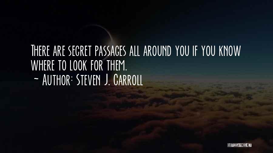 Steven J. Carroll Quotes: There Are Secret Passages All Around You If You Know Where To Look For Them.