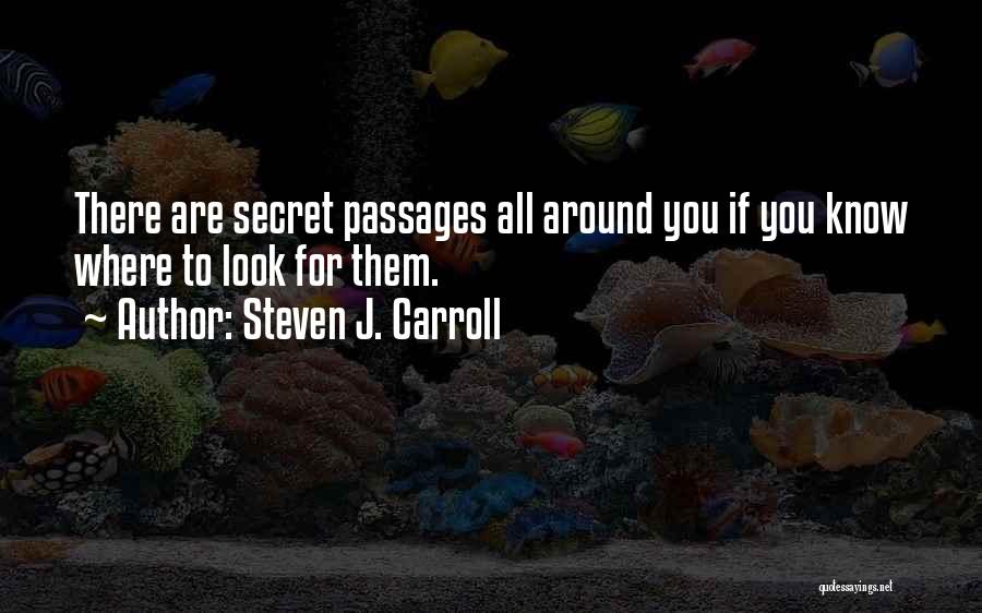 Steven J. Carroll Quotes: There Are Secret Passages All Around You If You Know Where To Look For Them.