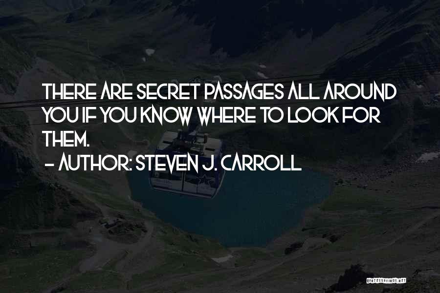 Steven J. Carroll Quotes: There Are Secret Passages All Around You If You Know Where To Look For Them.